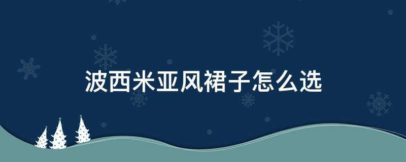 波西米亚风裙子怎么选 波西米亚风长裙配什么外套