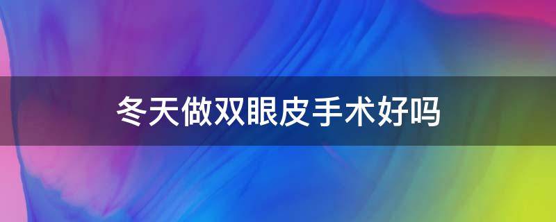 冬天做双眼皮手术好吗（冬天做双眼皮手术好吗）