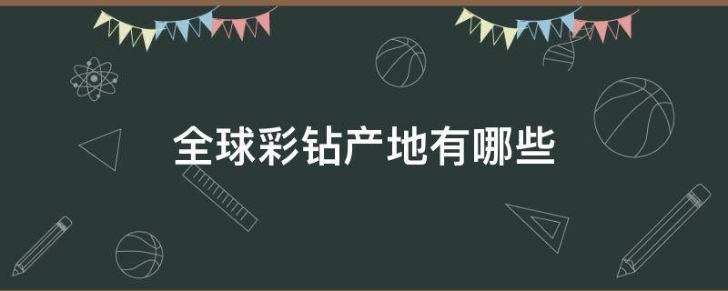 全球彩钻产地有哪些（全球彩钻产地有哪些城市）