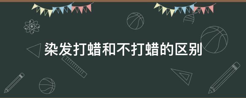 染发打蜡和不打蜡的区别（染发打蜡和不打蜡的区别图片）