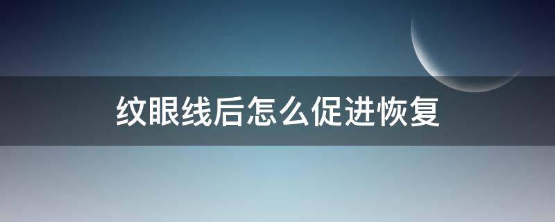 纹眼线后怎么促进恢复 纹眼线后怎么促进恢复快