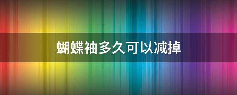 蝴蝶袖多久可以减掉（蝴蝶袖多久可以减掉一块）