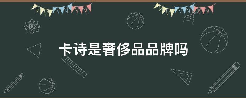 卡诗是奢侈品品牌吗 卡诗是奢侈品品牌吗是正品吗