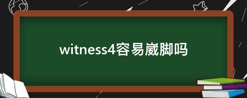 witness4容易崴脚吗（witness5崴脚）