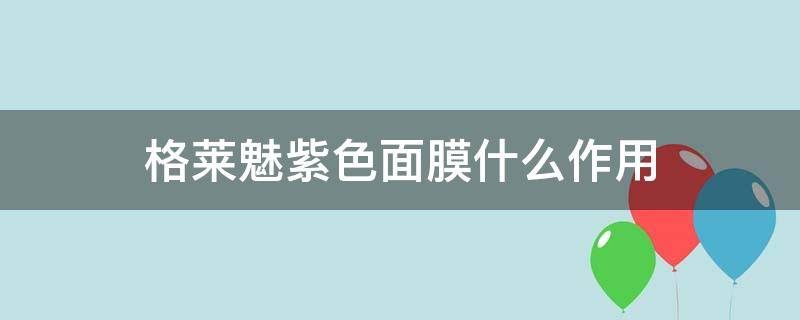 格莱魅紫色面膜什么作用 格莱魅面膜使用方法黑色