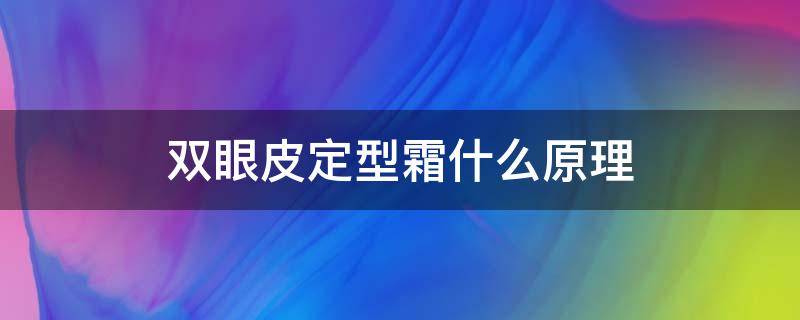 双眼皮定型霜什么原理（双眼皮定型霜什么原理可以用）