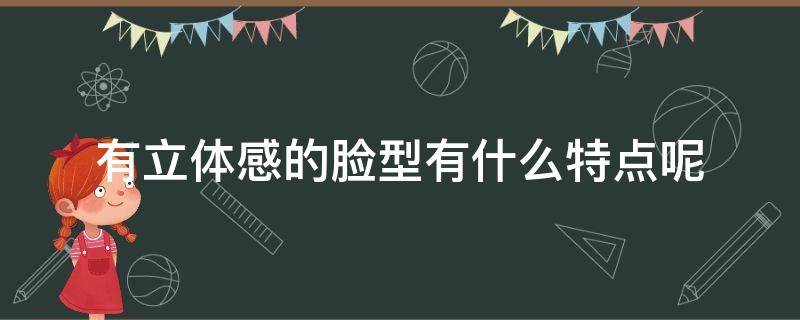 有立体感的脸型有什么特点呢（有立体感的脸型是什么样的）