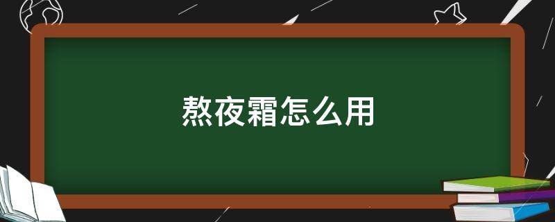 熬夜霜怎么用（熬夜霜在哪个步骤用）