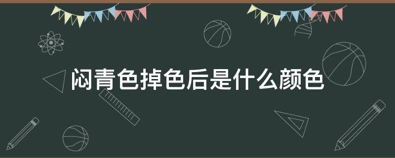 闷青色掉色后是什么颜色（闷青色掉色是什么颜色?）