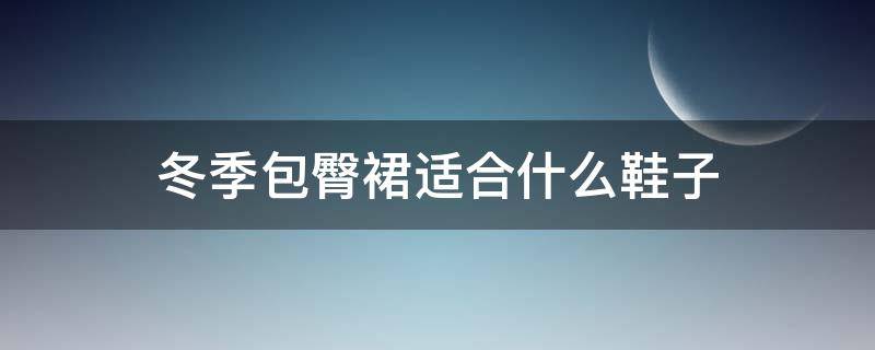 冬季包臀裙适合什么鞋子 冬天包臀裙配什么鞋