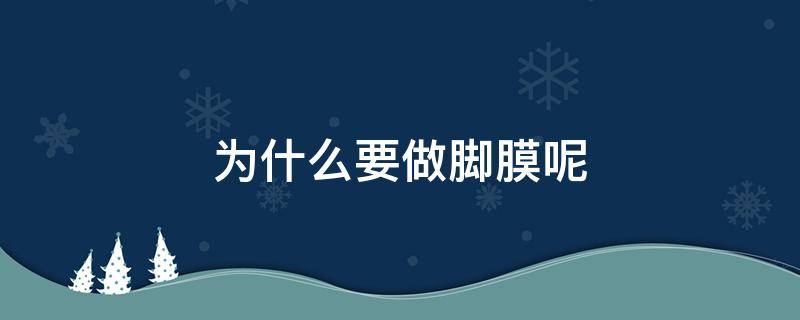 为什么要做脚膜呢（为什么要做脚膜呢视频）