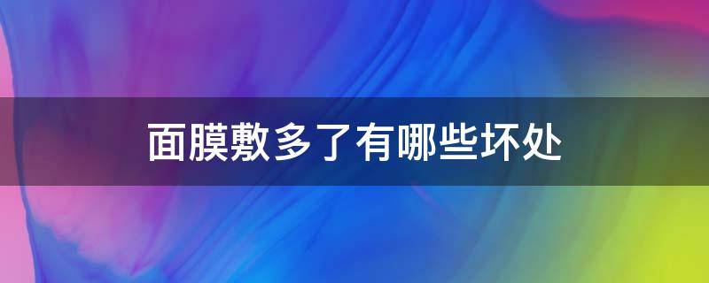 面膜敷多了有哪些坏处 面膜敷多了有哪些坏处和好处