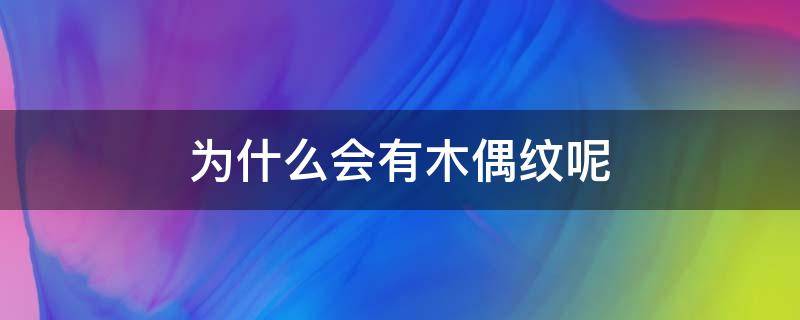 为什么会有木偶纹呢（为什么会有木偶纹呢女生）