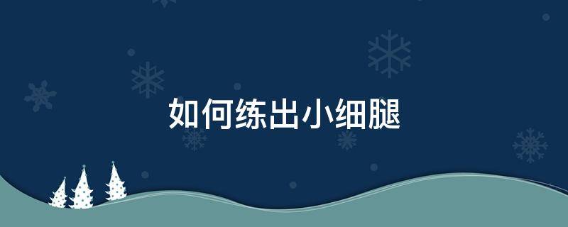 如何练出小细腿 如何练出小细腿的方法