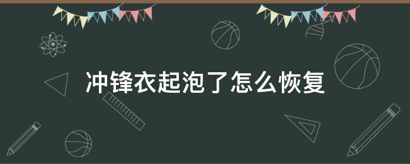 冲锋衣起泡了怎么恢复（冲锋衣起泡了怎么恢复正常）