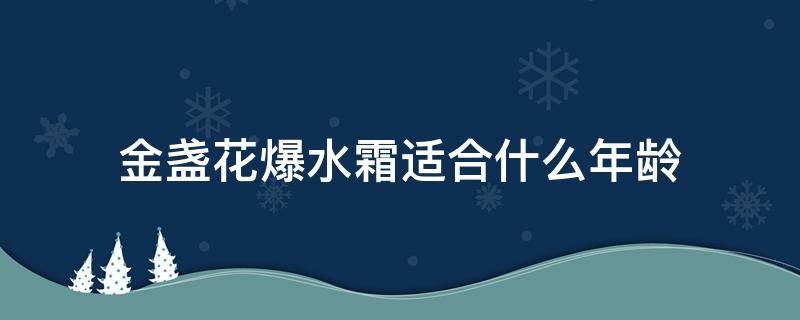 金盏花爆水霜适合什么年龄（金盏花爆水霜适合什么年龄用）