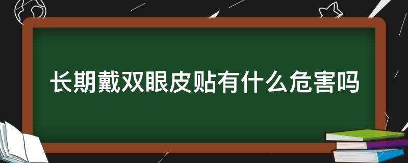 长期戴双眼皮贴有什么危害吗（长期戴双眼皮贴有什么危害吗女）