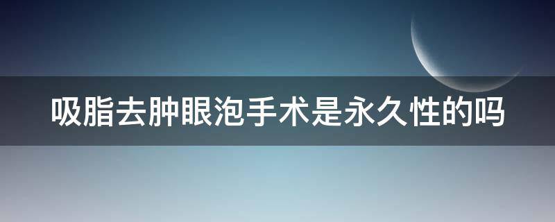 吸脂去肿眼泡手术是永久性的吗 肿眼泡吸脂用开刀吗