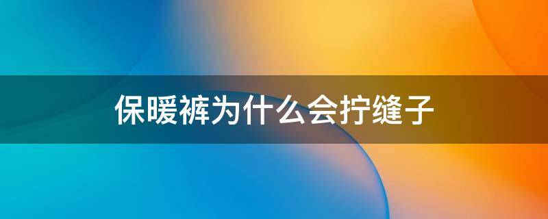 保暖裤为什么会拧缝子（保暖裤总是会拧怎么办）