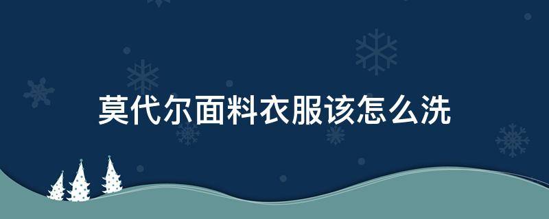 莫代尔面料衣服该怎么洗（莫代尔面料洗涤方法）