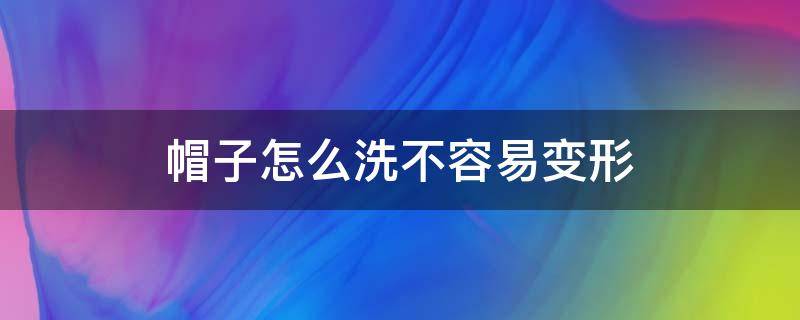 帽子怎么洗不容易变形 帽子怎么洗才不会缩水