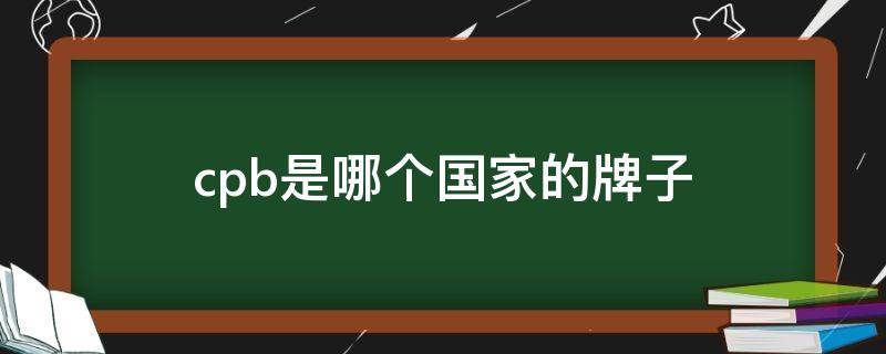 cpb是哪个国家的牌子 cpb是哪个国家的牌子和兰芝谁更好用