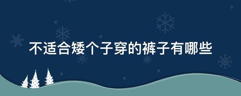 不适合矮个子穿的裤子有哪些 不适合矮个子穿的裤子有哪些图片