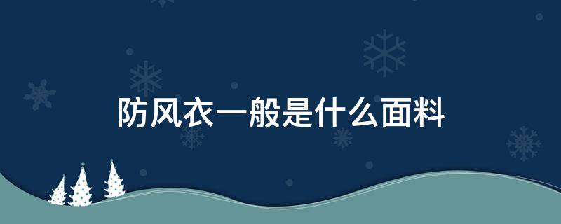 防风衣一般是什么面料（防风衣面料是什么布）