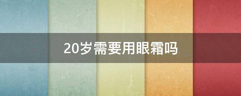 20岁需要用眼霜吗 20岁用眼霜还是眼部精华