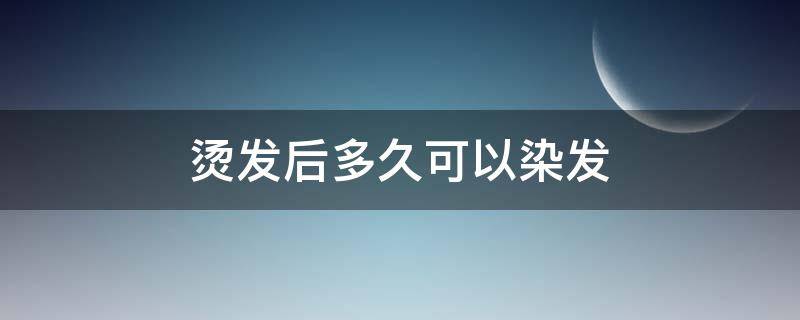 烫发后多久可以染发（烫发后多久可以染发 用施华蔻）