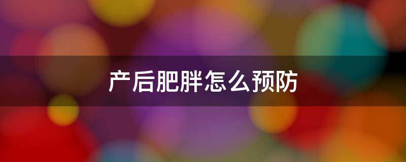 产后肥胖怎么预防 产后肥胖怎么办?如何安全减肥不影响哺乳?