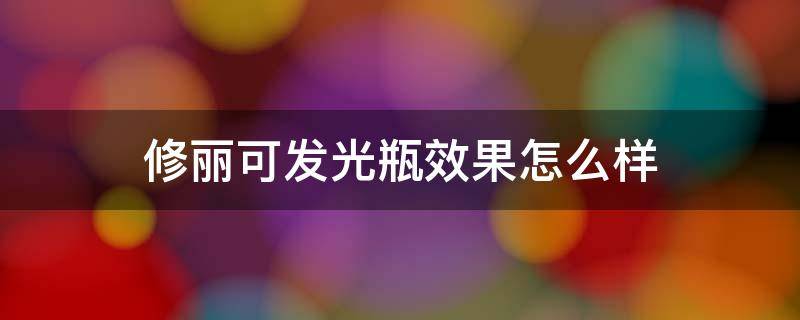 修丽可发光瓶效果怎么样（修丽可发光瓶祛痘印效果怎么样）