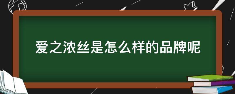 爱之浓丝是怎么样的品牌呢 爱之浓丝可信吗