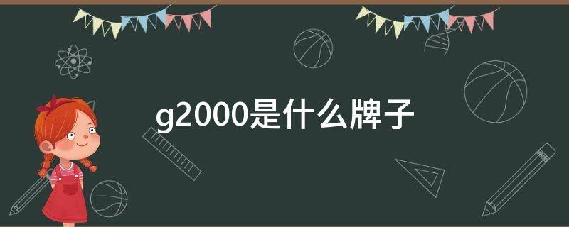 g2000是什么牌子 g20000是什么牌子