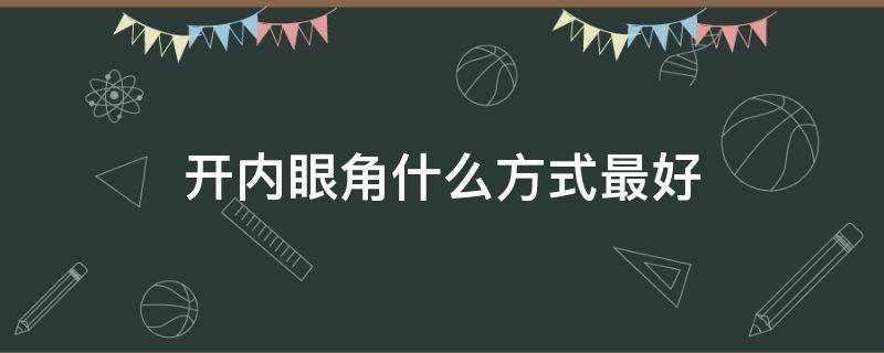 开内眼角什么方式最好 开内眼角什么方式最好看