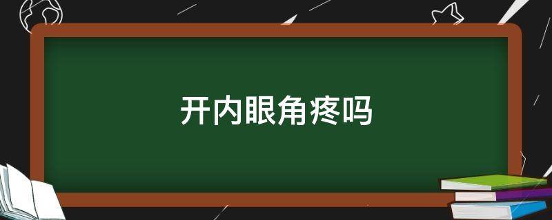 开内眼角疼吗 开内眼角疼吗多久能好