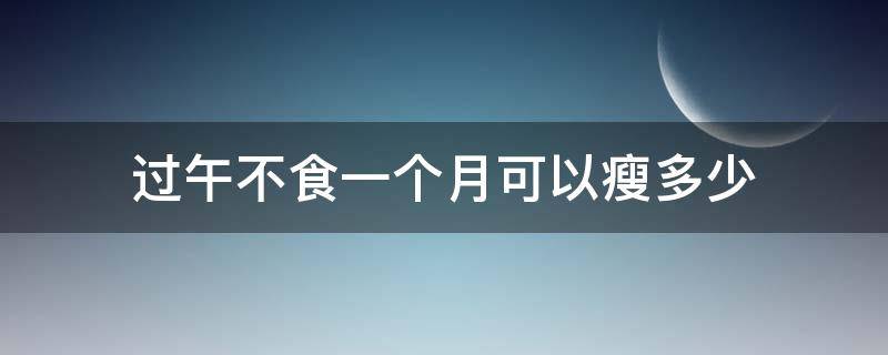 过午不食一个月可以瘦多少 过午不食一个月可以瘦多少斤