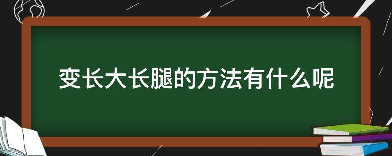 变长大长腿的方法有什么呢 变长大长腿的方法有什么呢视频