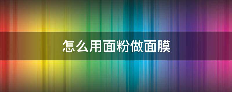 怎么用面粉做面膜 面粉怎么做面膜保持皮肤紧