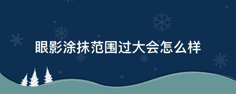 眼影涂抹范围过大会怎么样 眼影涂太多了怎么办