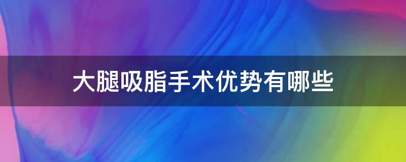 大腿吸脂手术优势有哪些（大腿吸脂手术效果）