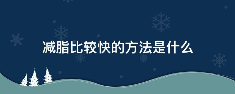 减脂比较快的方法是什么 减脂比较快的方法是什么呢