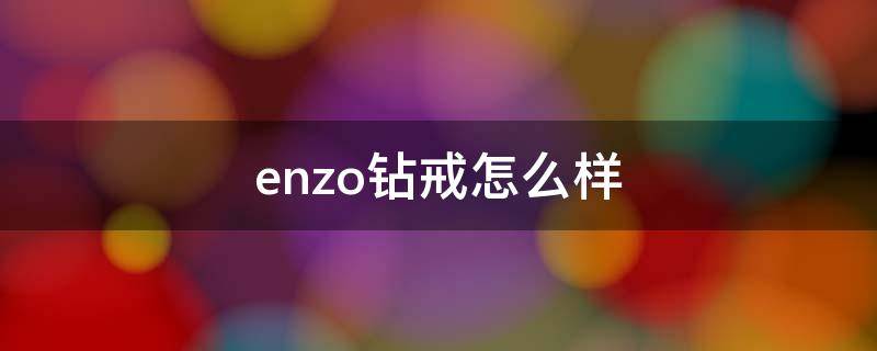 enzo钻戒怎么样（enzo钻石怎么样）