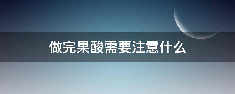 做完果酸需要注意什么 做完果酸需要注意什么饮食