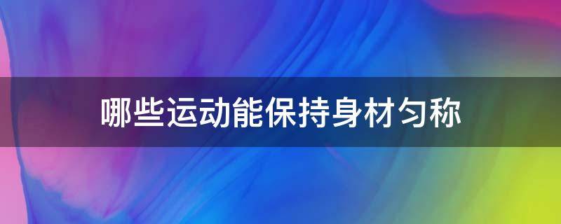 哪些运动能保持身材匀称（做什么运动可以保持身材）