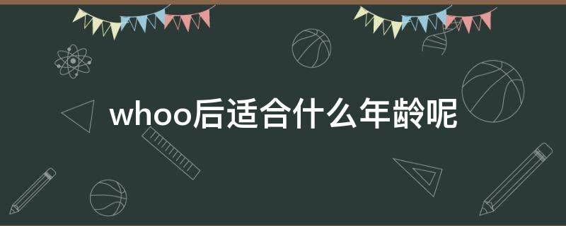 whoo后适合什么年龄呢 后whoo适合年龄段