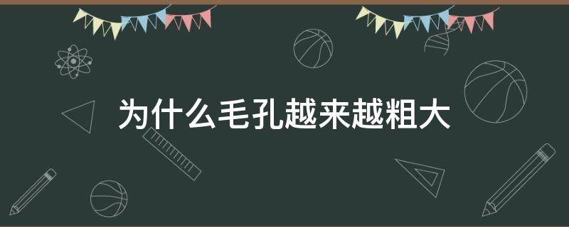 为什么毛孔越来越粗大（为什么毛孔粗大越来越多）