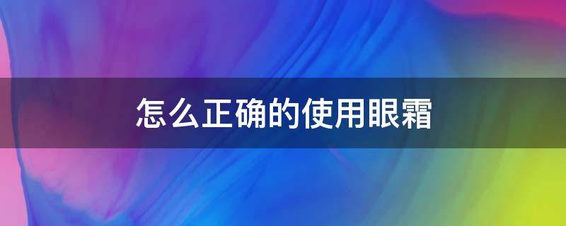 怎么正确的使用眼霜（怎么正确的使用眼霜呢）