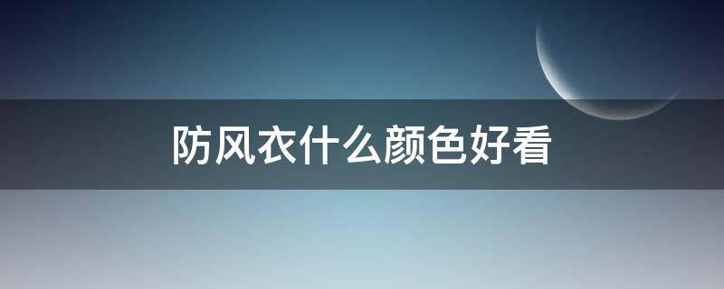 防风衣什么颜色好看（防风衣什么颜色好看图片）