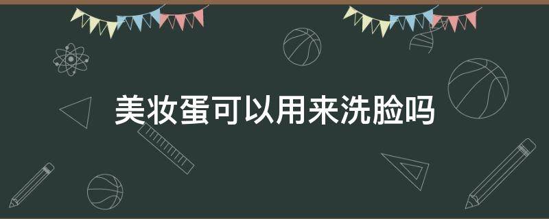 美妆蛋可以用来洗脸吗（美妆蛋可以用来洗脸吗图片）